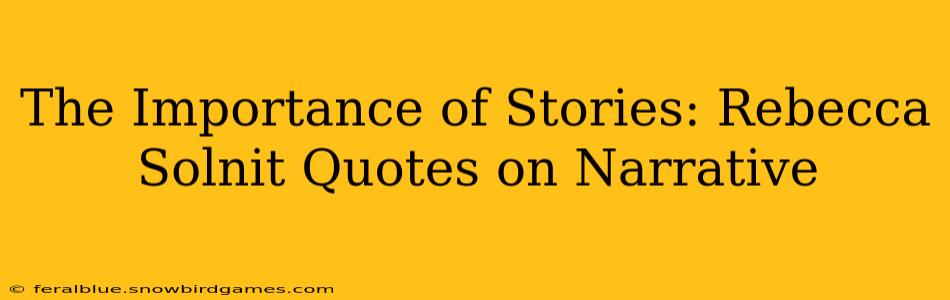 The Importance of Stories: Rebecca Solnit Quotes on Narrative