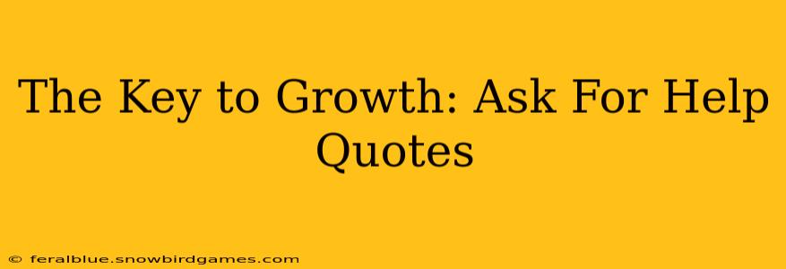 The Key to Growth: Ask For Help Quotes