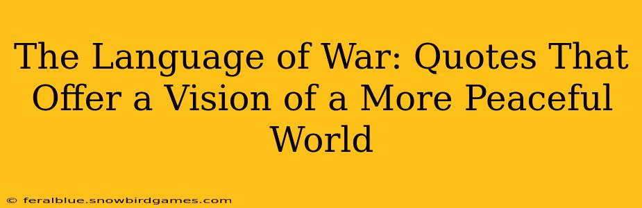 The Language of War: Quotes That Offer a Vision of a More Peaceful World