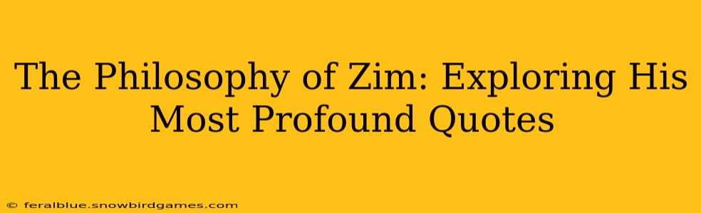 The Philosophy of Zim: Exploring His Most Profound Quotes