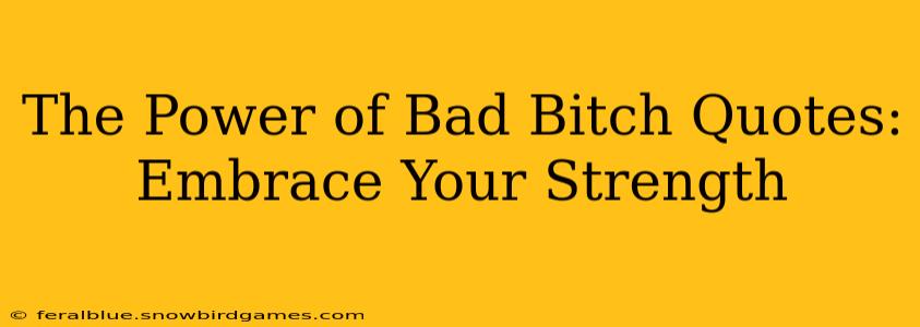 The Power of Bad Bitch Quotes: Embrace Your Strength