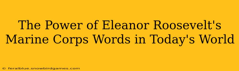 The Power of Eleanor Roosevelt's Marine Corps Words in Today's World