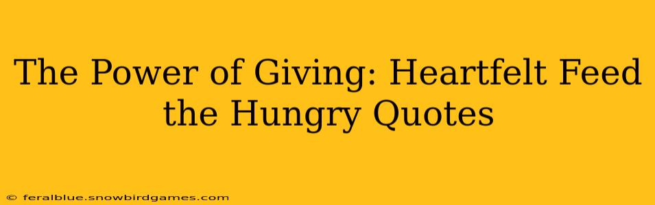 The Power of Giving: Heartfelt Feed the Hungry Quotes