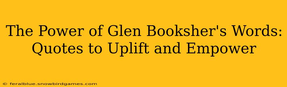 The Power of Glen Booksher's Words: Quotes to Uplift and Empower