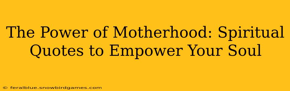 The Power of Motherhood: Spiritual Quotes to Empower Your Soul