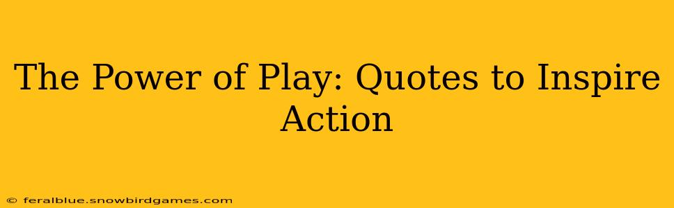 The Power of Play: Quotes to Inspire Action