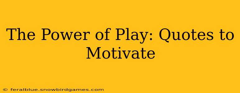 The Power of Play: Quotes to Motivate