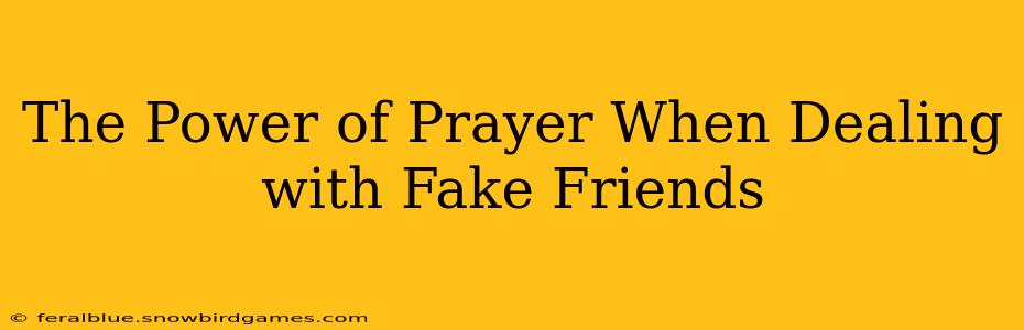 The Power of Prayer When Dealing with Fake Friends