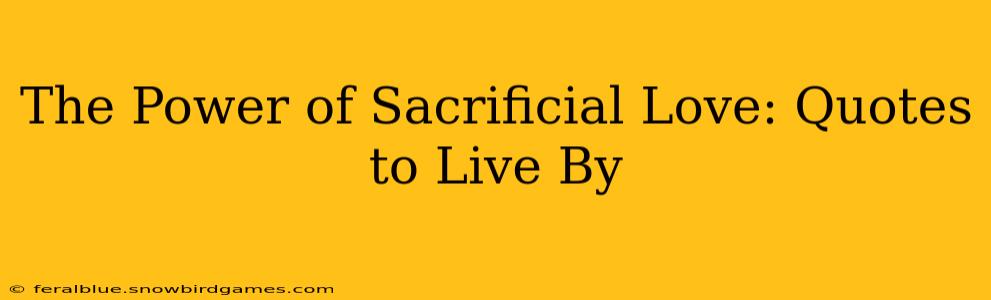 The Power of Sacrificial Love: Quotes to Live By