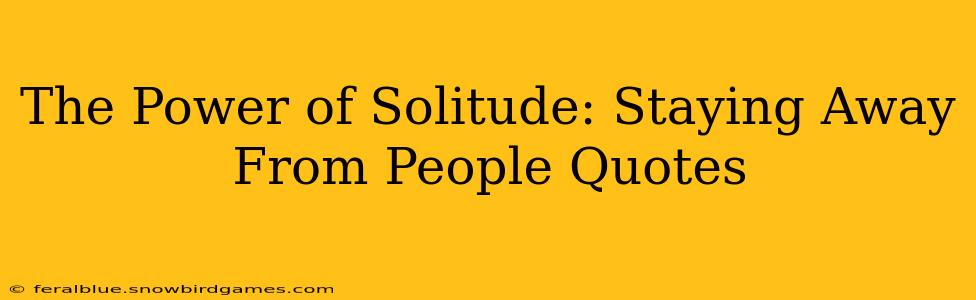 The Power of Solitude: Staying Away From People Quotes