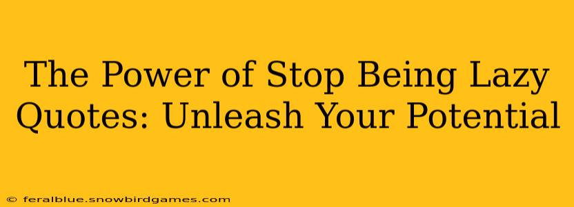 The Power of Stop Being Lazy Quotes: Unleash Your Potential