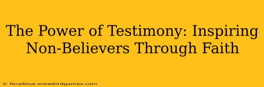 The Power of Testimony: Inspiring Non-Believers Through Faith