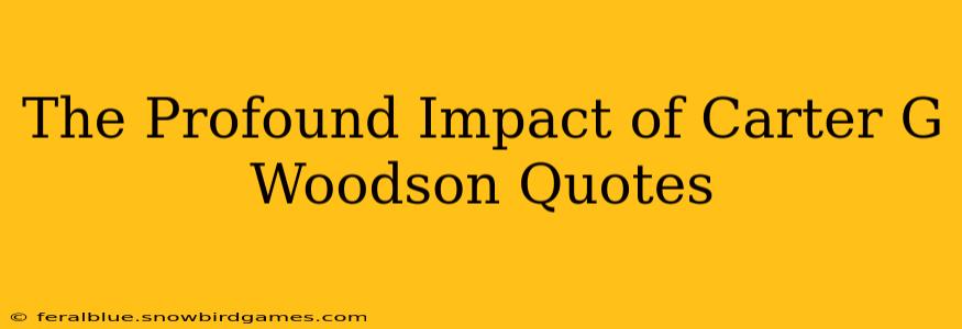 The Profound Impact of Carter G Woodson Quotes
