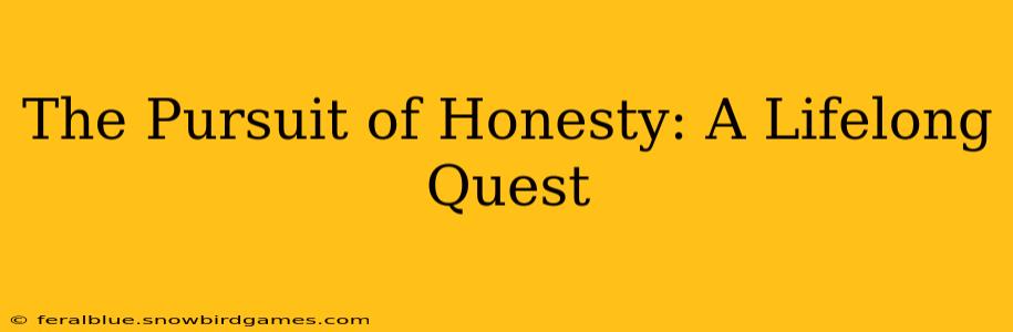 The Pursuit of Honesty: A Lifelong Quest