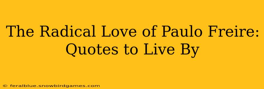 The Radical Love of Paulo Freire: Quotes to Live By