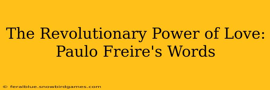 The Revolutionary Power of Love: Paulo Freire's Words