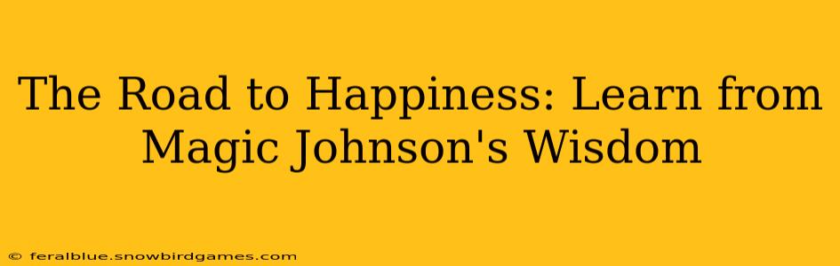 The Road to Happiness: Learn from Magic Johnson's Wisdom