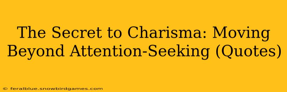 The Secret to Charisma: Moving Beyond Attention-Seeking (Quotes)