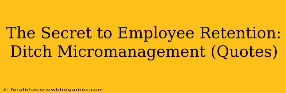The Secret to Employee Retention: Ditch Micromanagement (Quotes)