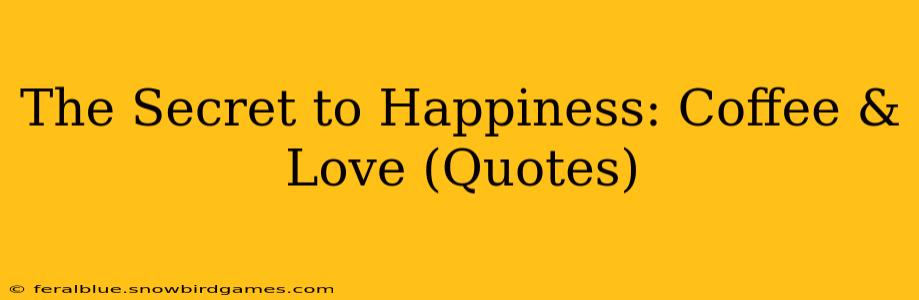 The Secret to Happiness: Coffee & Love (Quotes)