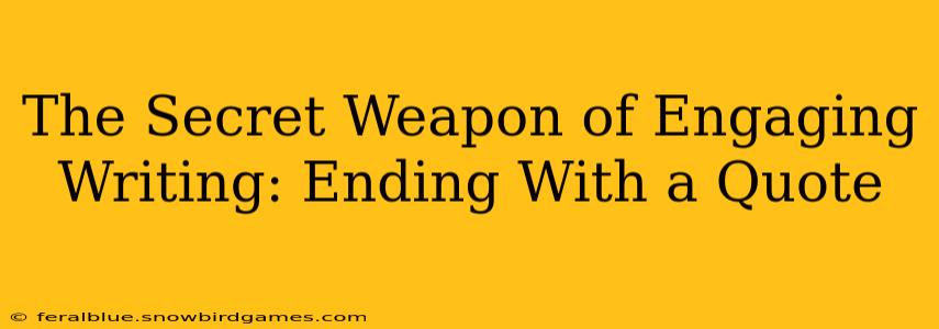 The Secret Weapon of Engaging Writing: Ending With a Quote