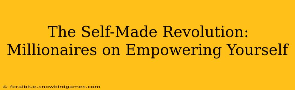 The Self-Made Revolution: Millionaires on Empowering Yourself