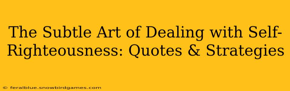 The Subtle Art of Dealing with Self-Righteousness: Quotes & Strategies