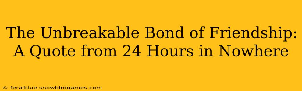 The Unbreakable Bond of Friendship: A Quote from 24 Hours in Nowhere