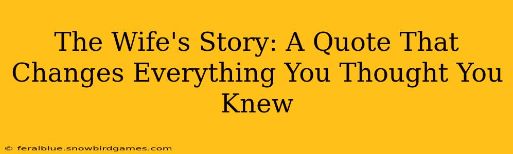 The Wife's Story: A Quote That Changes Everything You Thought You Knew