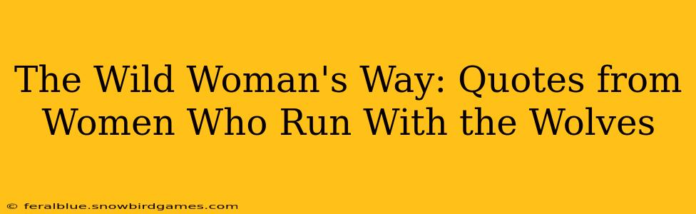 The Wild Woman's Way: Quotes from Women Who Run With the Wolves