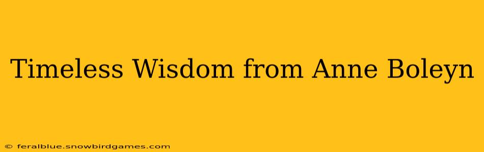 Timeless Wisdom from Anne Boleyn