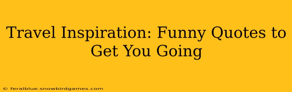Travel Inspiration: Funny Quotes to Get You Going