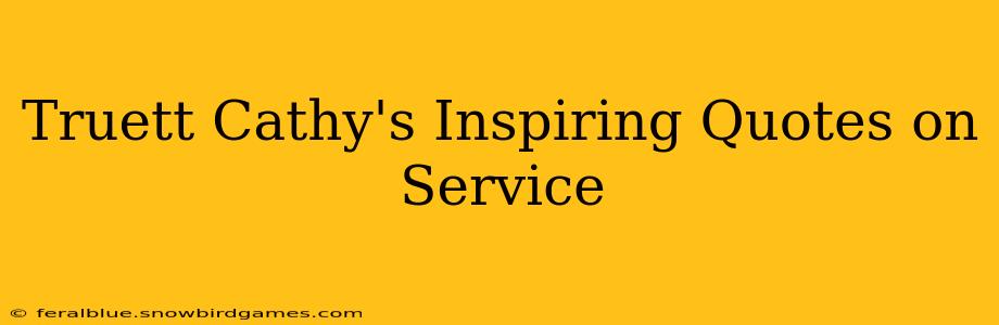 Truett Cathy's Inspiring Quotes on Service