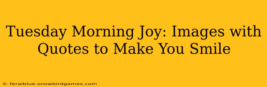 Tuesday Morning Joy: Images with Quotes to Make You Smile
