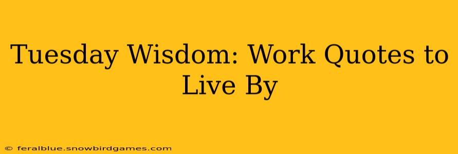 Tuesday Wisdom: Work Quotes to Live By