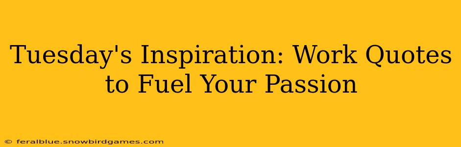 Tuesday's Inspiration: Work Quotes to Fuel Your Passion