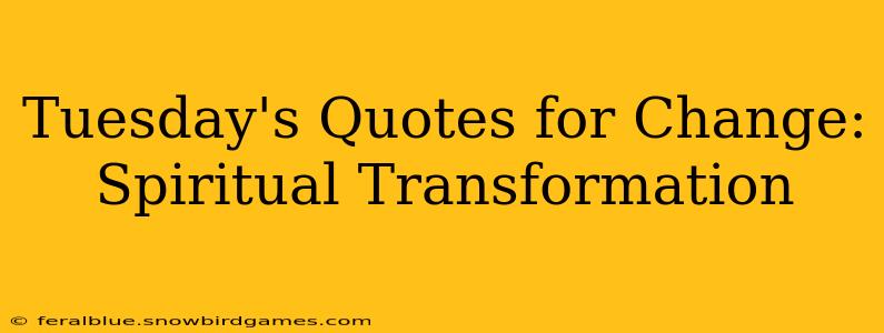 Tuesday's Quotes for Change: Spiritual Transformation