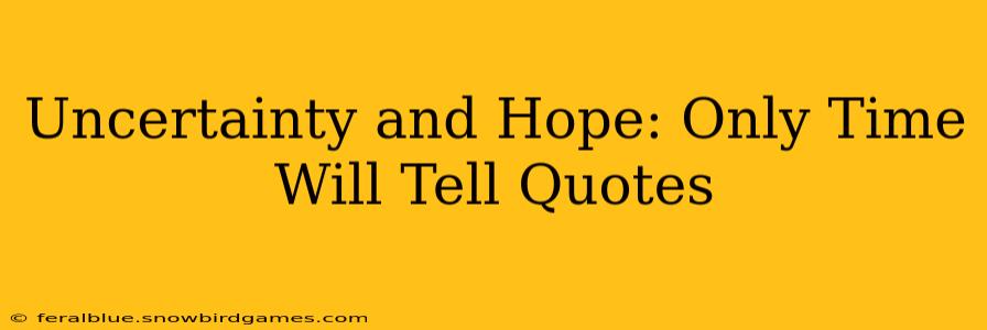 Uncertainty and Hope: Only Time Will Tell Quotes