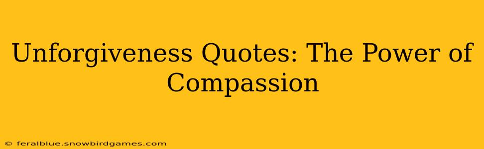 Unforgiveness Quotes: The Power of Compassion
