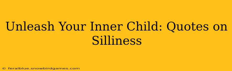 Unleash Your Inner Child: Quotes on Silliness