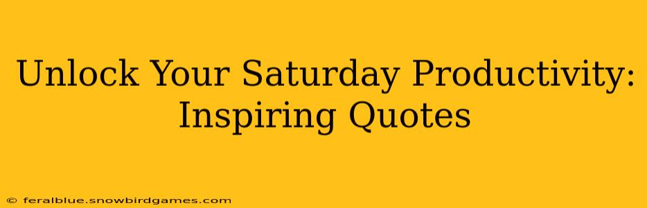 Unlock Your Saturday Productivity: Inspiring Quotes