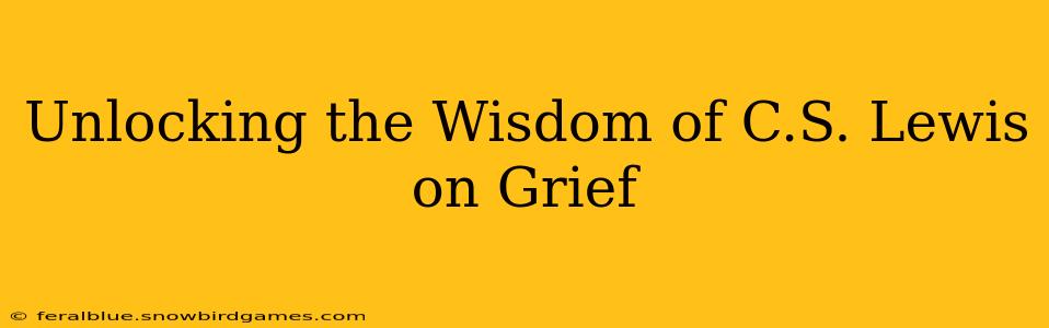 Unlocking the Wisdom of C.S. Lewis on Grief