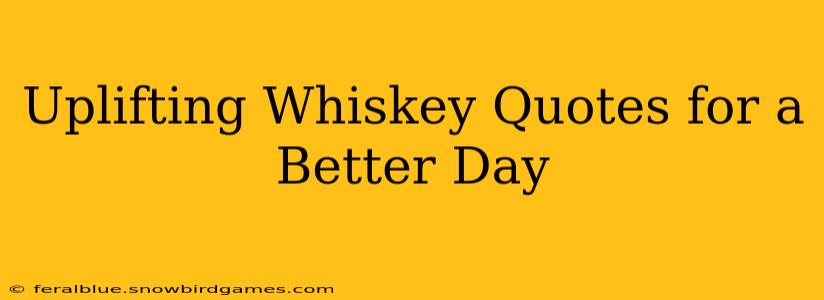 Uplifting Whiskey Quotes for a Better Day
