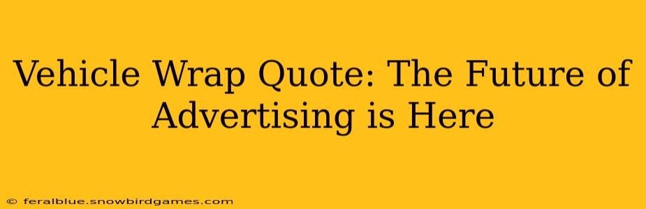 Vehicle Wrap Quote: The Future of Advertising is Here
