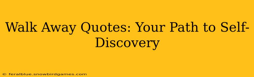 Walk Away Quotes: Your Path to Self-Discovery