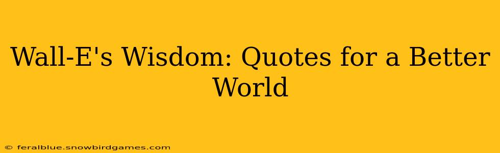 Wall-E's Wisdom: Quotes for a Better World