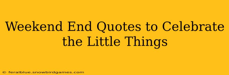 Weekend End Quotes to Celebrate the Little Things