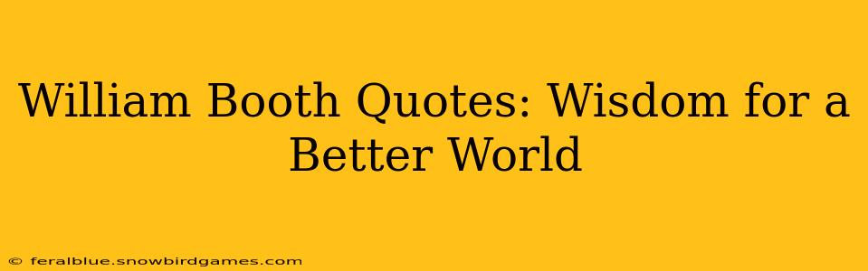 William Booth Quotes: Wisdom for a Better World