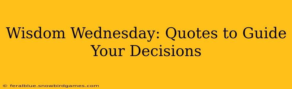 Wisdom Wednesday: Quotes to Guide Your Decisions