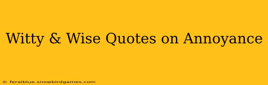 Witty & Wise Quotes on Annoyance